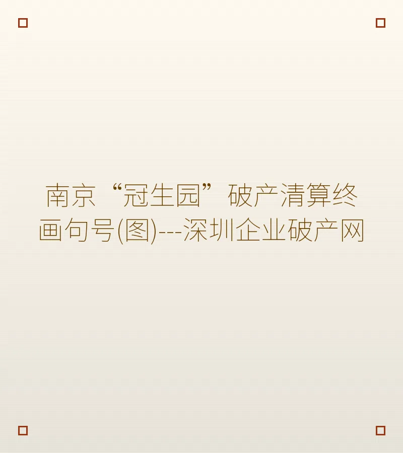 南京“冠生园”破产清算终画句号(图)---深圳企业破产网