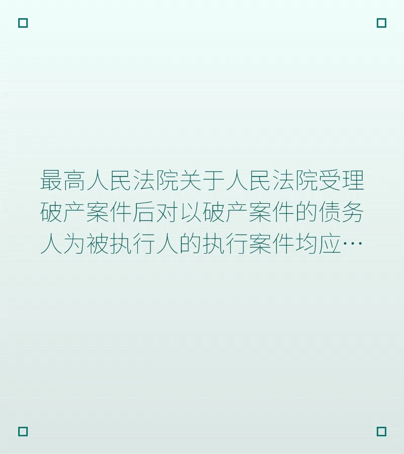 最高人民法院关于人民法院受理破产案件后对以破产案件的债务人为被执行人的执行案件均应中止执行给四川省高级人民法院批复---深圳企业破产网
