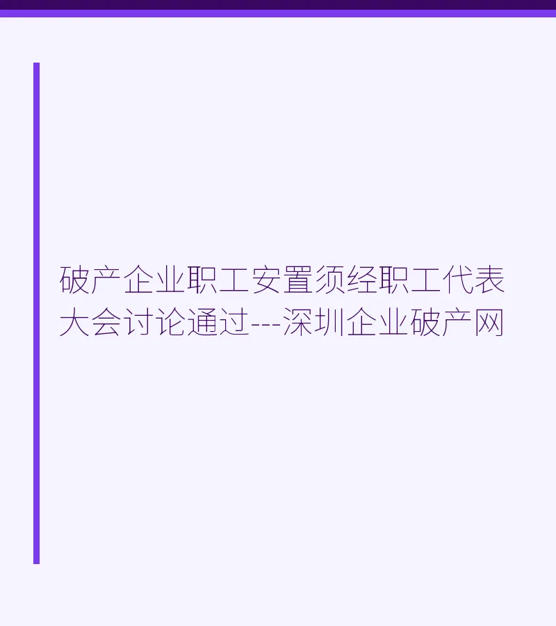 破产企业职工安置须经职工代表大会讨论通过---深圳企业破产网