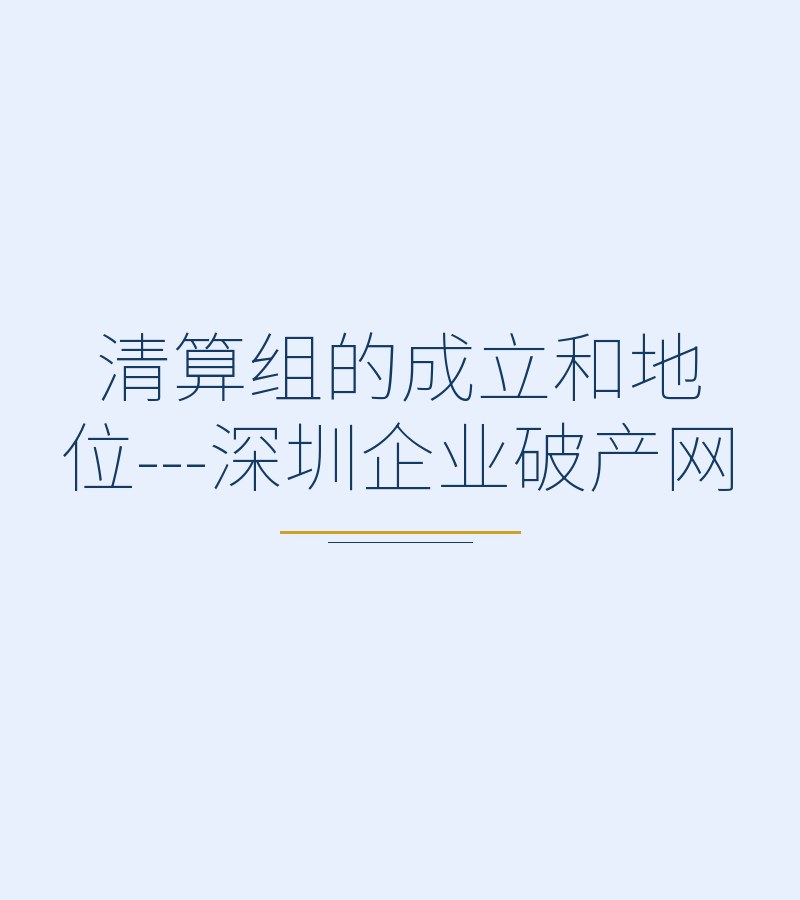 清算组的成立和地位---深圳企业破产网