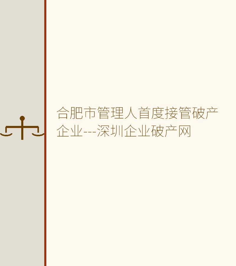 合肥市管理人首度接管破产企业---深圳企业破产网