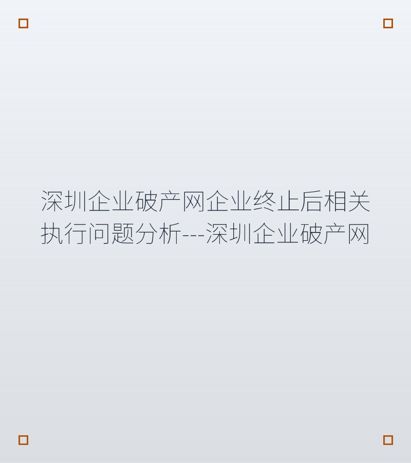深圳企业破产网企业终止后相关执行问题分析---深圳企业破产网