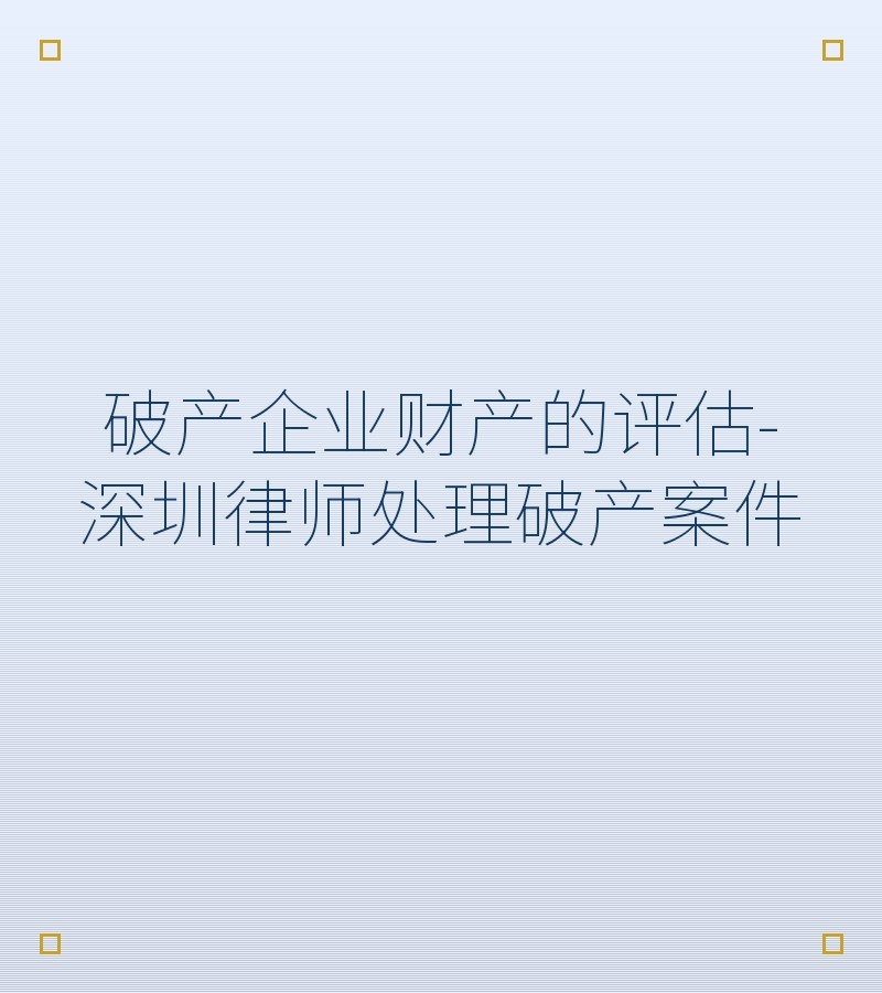 破产企业财产的评估-深圳律师处理破产案件