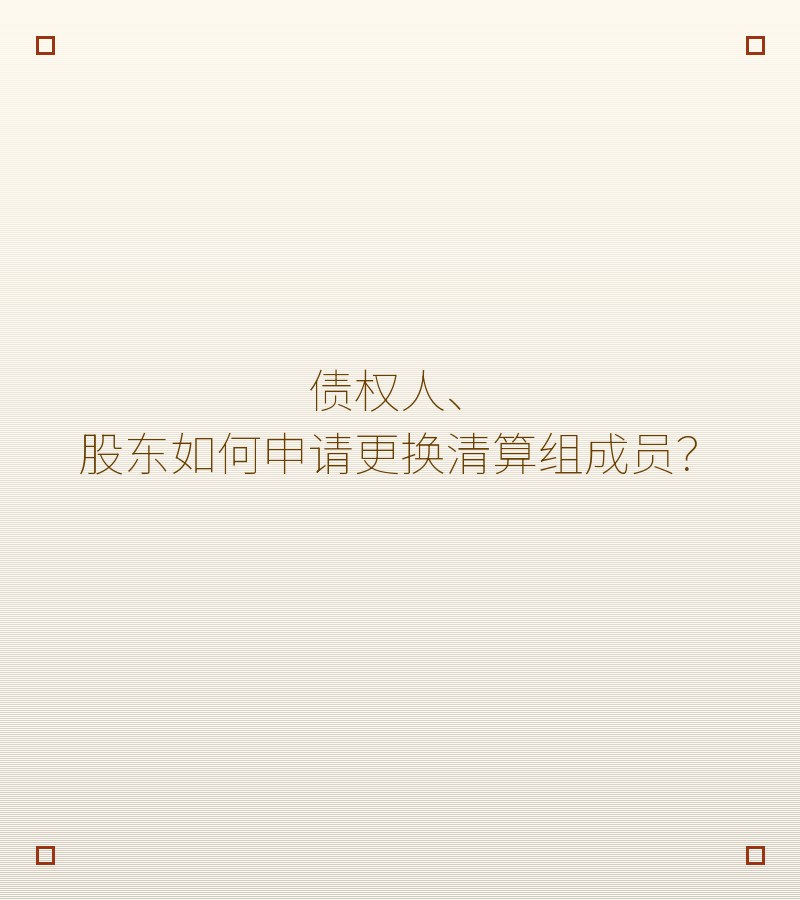 债权人、股东如何申请更换清算组成员？　