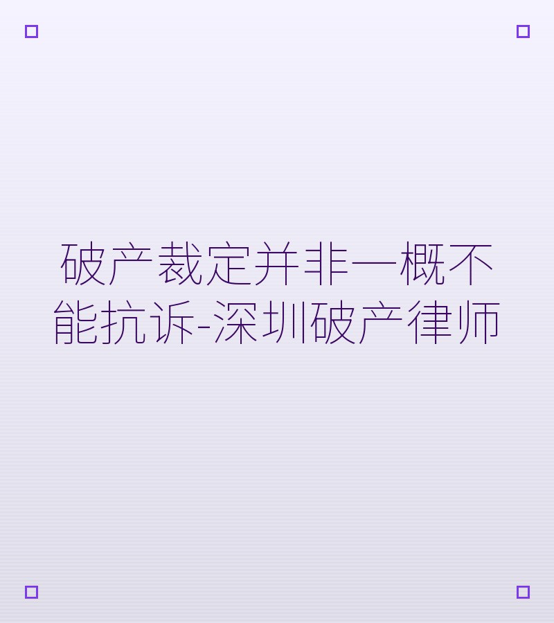 破产裁定并非一概不能抗诉-深圳破产律师
