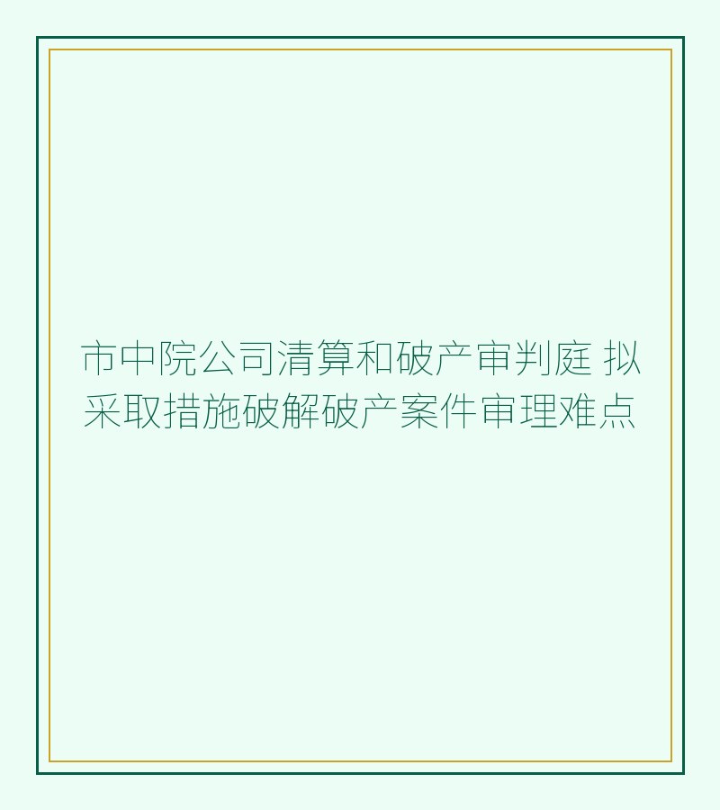 市中院公司清算和破产审判庭 拟采取措施破解破产案件审理难点