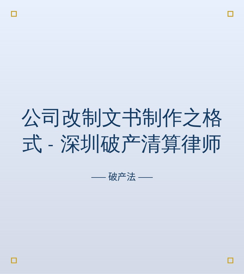 公司改制文书制作之格式 - 深圳破产清算律师