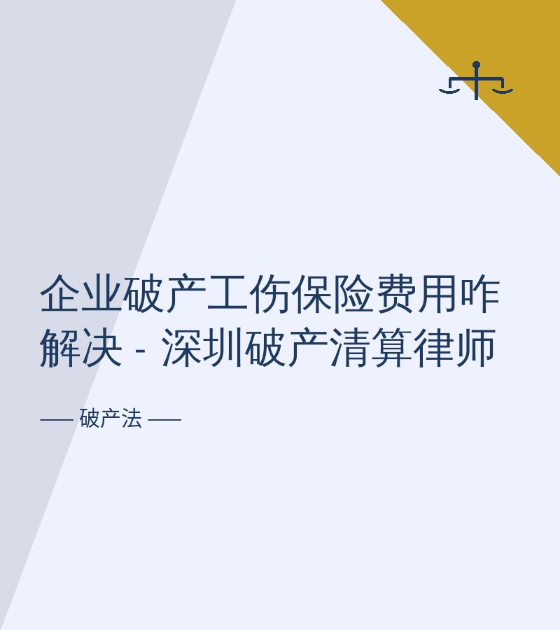 企业破产工伤保险费用咋解决 - 深圳破产清算律师