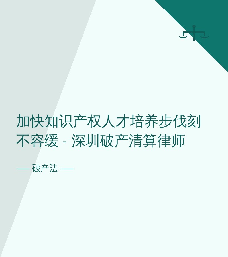 加快知识产权人才培养步伐刻不容缓 - 深圳破产清算律师