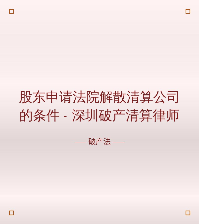 股东申请法院解散清算公司的条件 - 深圳破产清算律师