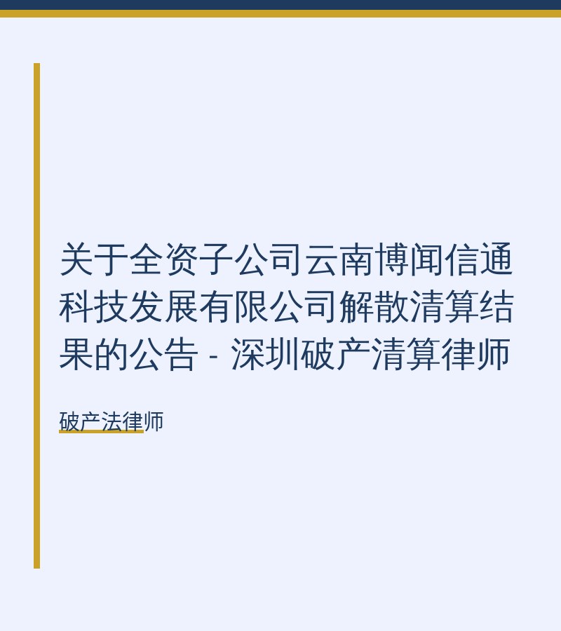 关于全资子公司云南博闻信通科技发展有限公司解散清算结果的公告 - 深圳破产清算律师