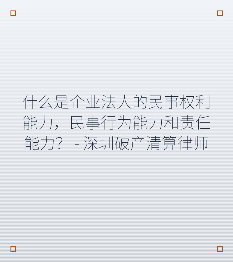 什么是企业法人的民事权利能力，民事行为能力和责任能力？ - 深圳破产清算律师