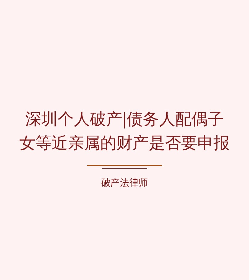 深圳个人破产|债务人配偶子女等近亲属的财产是否要申报