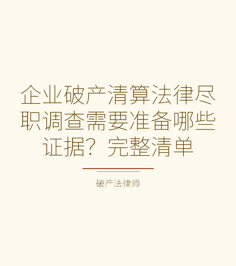 企业破产清算法律尽职调查需要准备哪些证据？完整清单