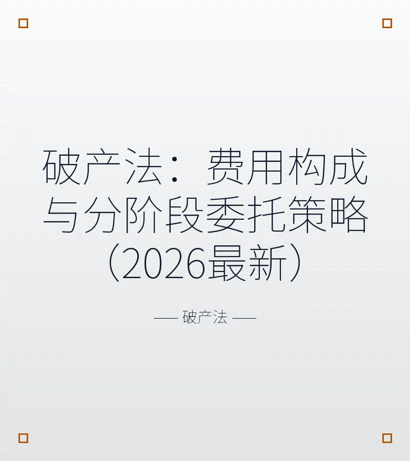 破产法：费用构成与分阶段委托策略（2026最新）
